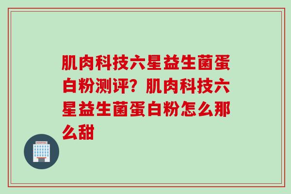 肌肉科技六星益生菌蛋白粉测评？肌肉科技六星益生菌蛋白粉怎么那么甜