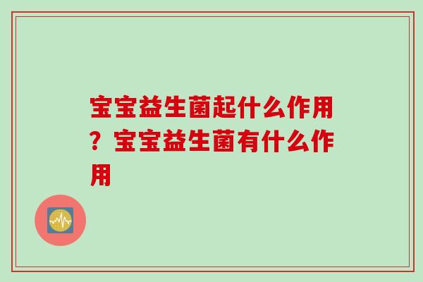 宝宝益生菌起什么作用？宝宝益生菌有什么作用