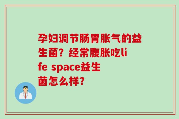 孕妇调节肠胃的益生菌？经常吃life space益生菌怎么样？