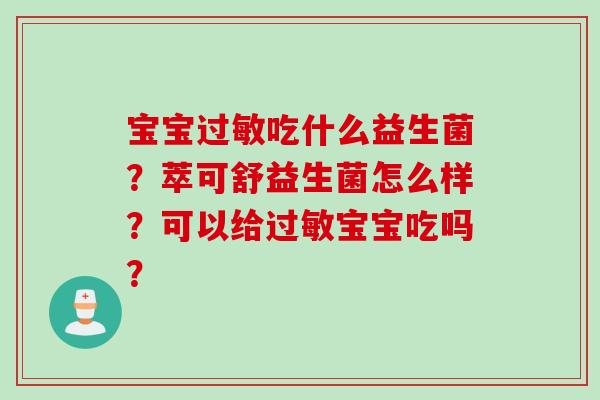 宝宝吃什么益生菌?萃可舒益生菌怎么样?可以给宝宝吃吗? 宝宝吃什么益生菌?萃可舒益生菌怎么样?可以给宝宝吃吗?