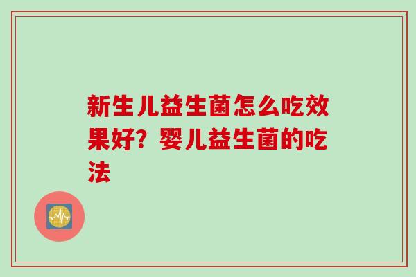 新生儿益生菌怎么吃效果好？婴儿益生菌的吃法