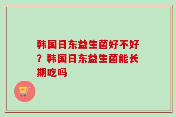 韩国日东益生菌好不好？韩国日东益生菌能长期吃吗