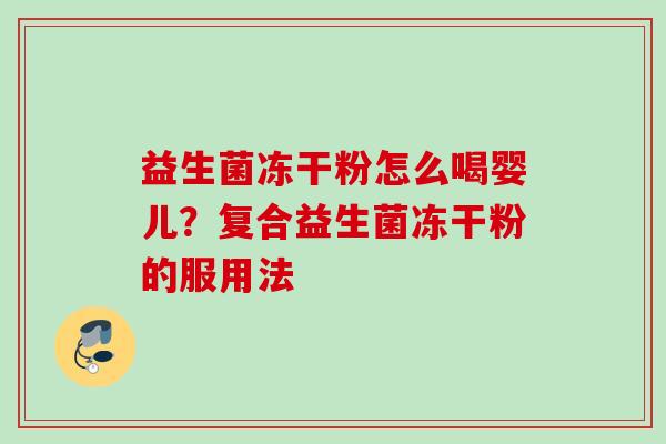 益生菌冻干粉怎么喝婴儿?复合益生菌冻干粉的服用法 益生菌冻干粉怎么喝婴儿?复合益生菌冻干粉的服用法