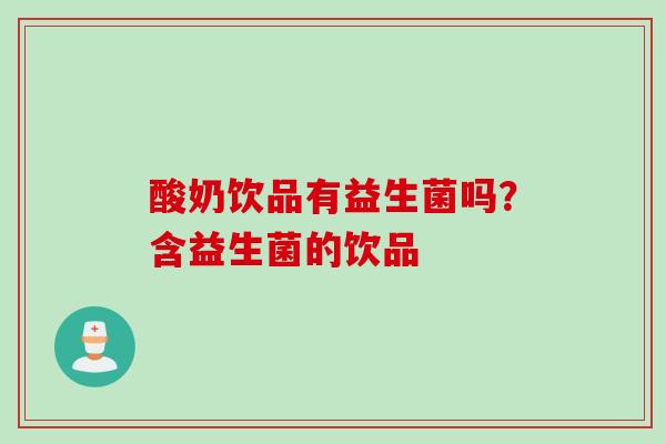 酸奶饮品有益生菌吗？含益生菌的饮品