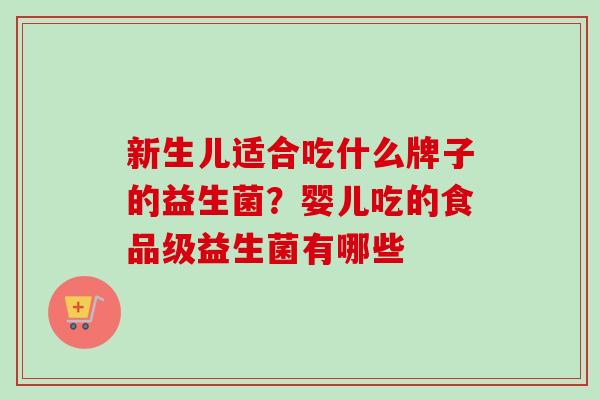 新生儿适合吃什么牌子的益生菌？婴儿吃的食品级益生菌有哪些
