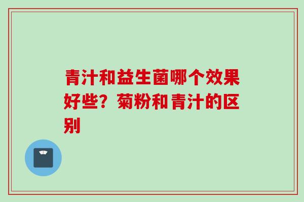 青汁和益生菌哪个效果好些？菊粉和青汁的区别