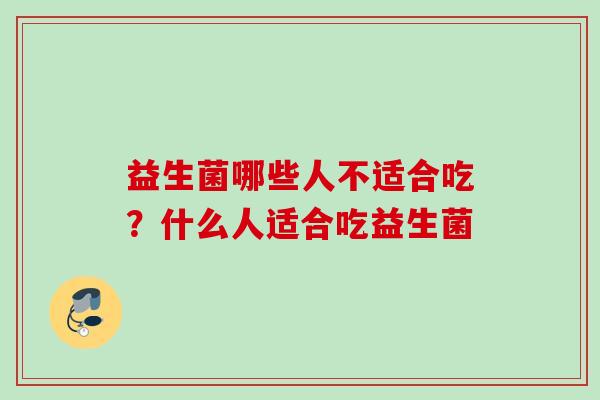 益生菌哪些人不适合吃？什么人适合吃益生菌