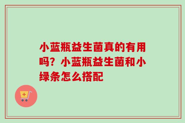 小蓝瓶益生菌真的有用吗？小蓝瓶益生菌和小绿条怎么搭配
