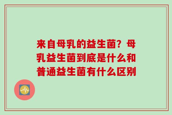 来自母乳的益生菌？母乳益生菌到底是什么和普通益生菌有什么区别