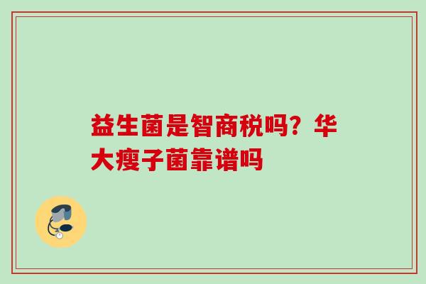 益生菌是智商税吗?华大瘦子菌靠谱吗 益生菌是智商税吗?华大瘦子菌靠谱吗