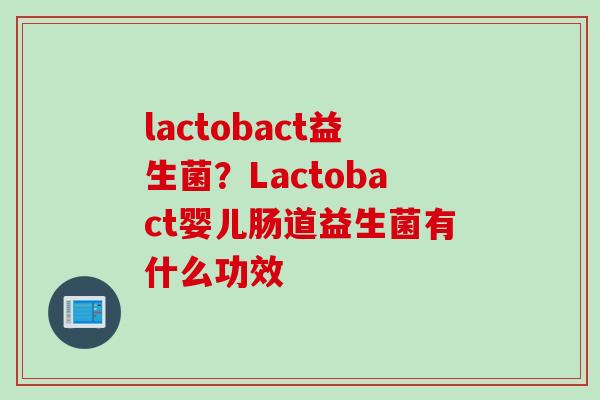 lactobact益生菌？Lactobact婴儿肠道益生菌有什么功效