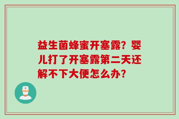 益生菌蜂蜜开塞露？婴儿打了开塞露第二天还解不下大便怎么办？