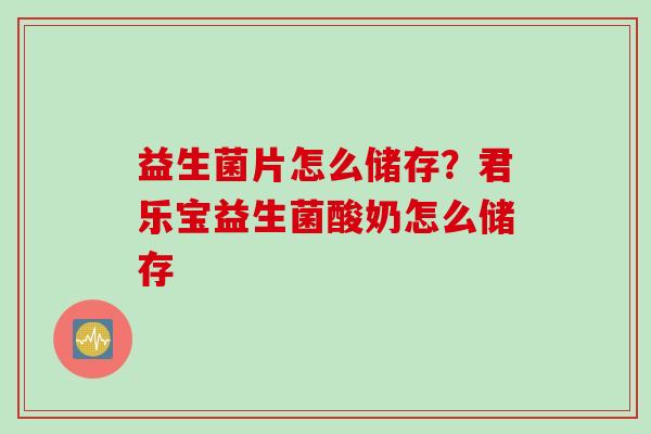 益生菌片怎么储存？君乐宝益生菌酸奶怎么储存