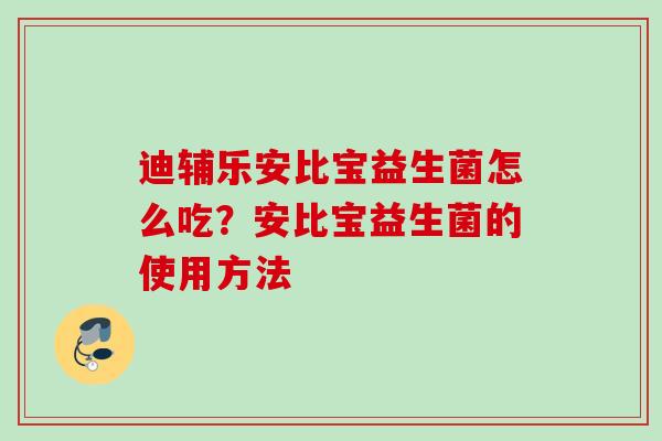 迪辅乐安比宝益生菌怎么吃？安比宝益生菌的使用方法