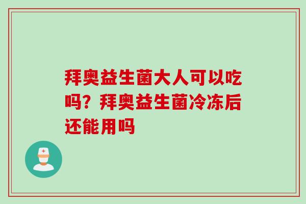 拜奥益生菌大人可以吃吗？拜奥益生菌冷冻后还能用吗