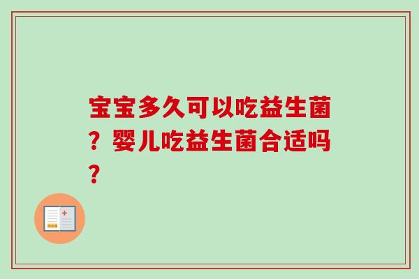 宝宝多久可以吃益生菌?婴儿吃益生菌合适吗? 宝宝多久可以吃益生菌?婴儿吃益生菌合适吗?
