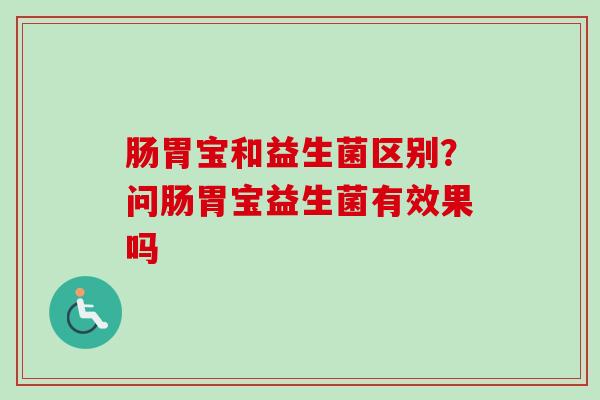肠胃宝和益生菌区别？问肠胃宝益生菌有效果吗
