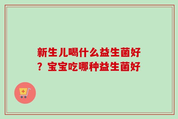 新生儿喝什么益生菌好？宝宝吃哪种益生菌好