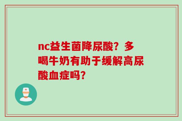 nc益生菌降尿酸?多喝牛奶有助于缓解高尿酸症吗? nc益生菌降尿酸?多喝牛奶有助于缓解高尿酸症吗?