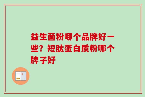 益生菌粉哪个品牌好一些?短肽蛋白质粉哪个牌子好 益生菌粉哪个品牌好一些?短肽蛋白质粉哪个牌子好