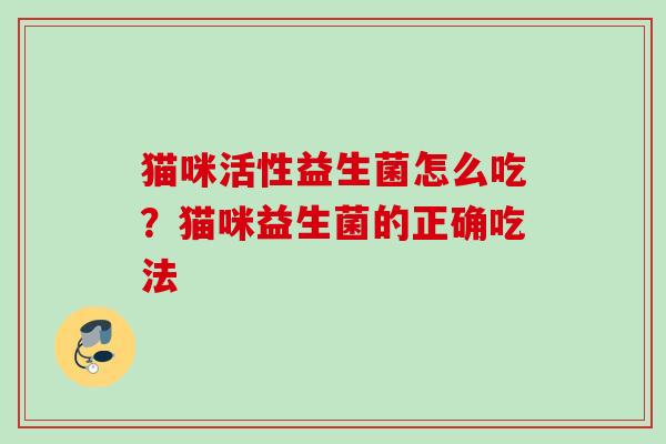 猫咪活性益生菌怎么吃？猫咪益生菌的正确吃法