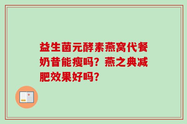 益生菌元酵素燕窝代餐奶昔能瘦吗?燕之典效果好吗? 益生菌元酵素燕窝代餐奶昔能瘦吗?燕之典效果好吗?