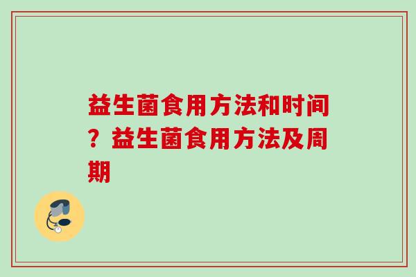 益生菌食用方法和时间？益生菌食用方法及周期