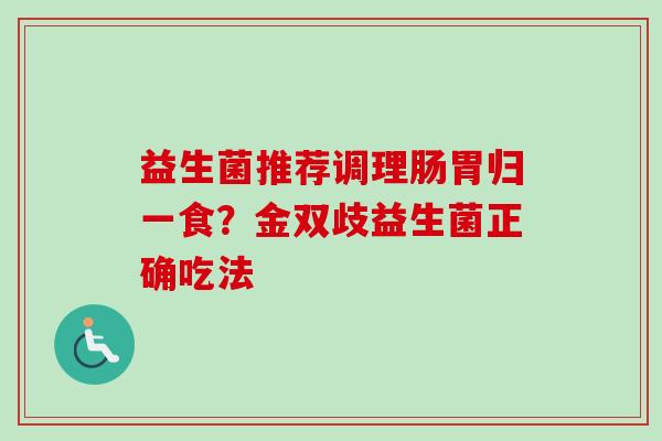 益生菌推荐调理肠胃归一食？金双歧益生菌正确吃法