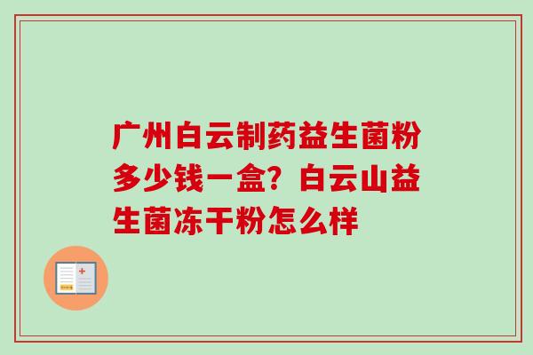 广州白云制药益生菌粉多少钱一盒？白云山益生菌冻干粉怎么样