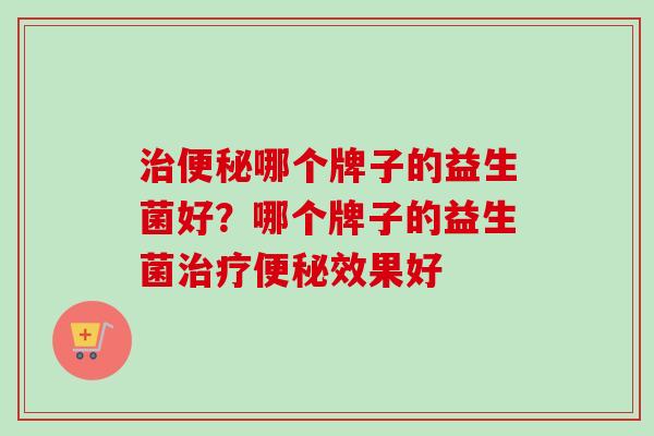 哪个牌子的益生菌好？哪个牌子的益生菌效果好