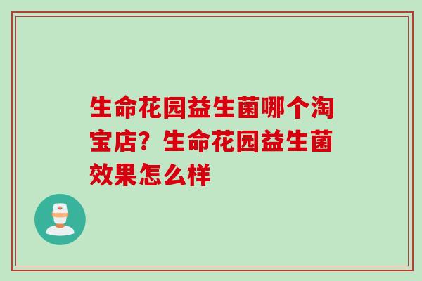 生命花园益生菌哪个淘宝店？生命花园益生菌效果怎么样