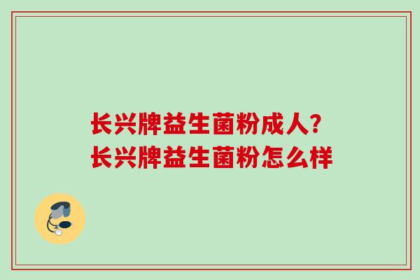 长兴牌益生菌粉成人？长兴牌益生菌粉怎么样