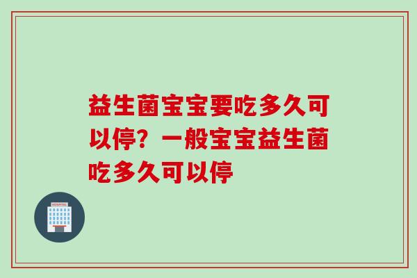 益生菌宝宝要吃多久可以停？一般宝宝益生菌吃多久可以停