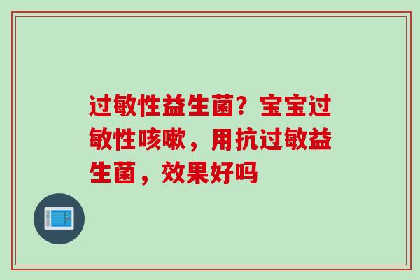 性益生菌？宝宝性，用抗益生菌，效果好吗