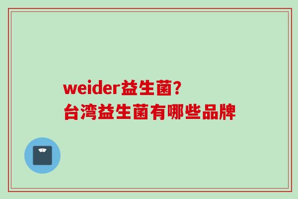 weider益生菌?台湾益生菌有哪些品牌 weider益生菌?台湾益生菌有哪些品牌