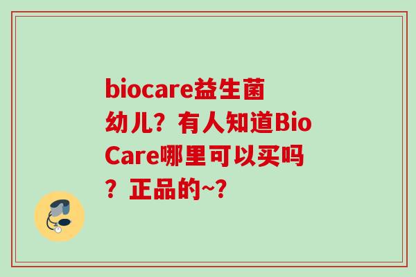 biocare益生菌幼儿？有人知道BioCare哪里可以买吗？正品的~？