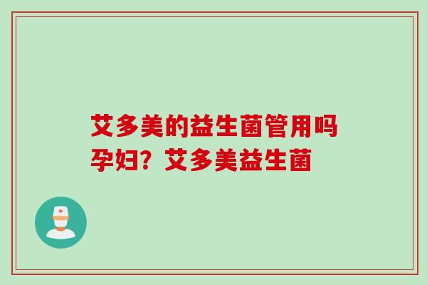 艾多美的益生菌管用吗孕妇?艾多美益生菌 艾多美的益生菌管用吗孕妇?艾多美益生菌