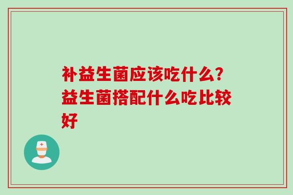 补益生菌应该吃什么？益生菌搭配什么吃比较好