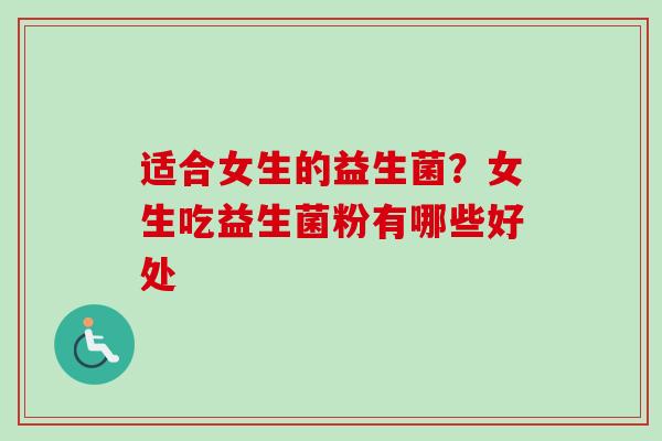 适合女生的益生菌?女生吃益生菌粉有哪些好处 适合女生的益生菌?女生吃益生菌粉有哪些好处