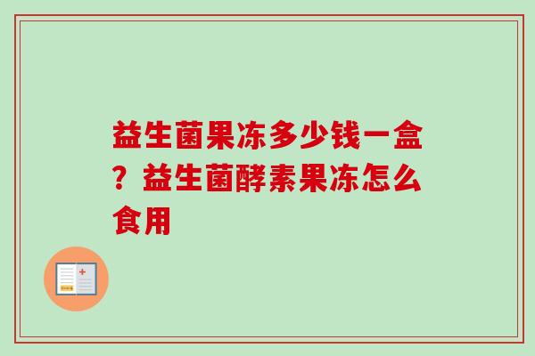 益生菌果冻多少钱一盒？益生菌酵素果冻怎么食用
