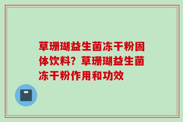 草珊瑚益生菌冻干粉固体饮料？草珊瑚益生菌冻干粉作用和功效