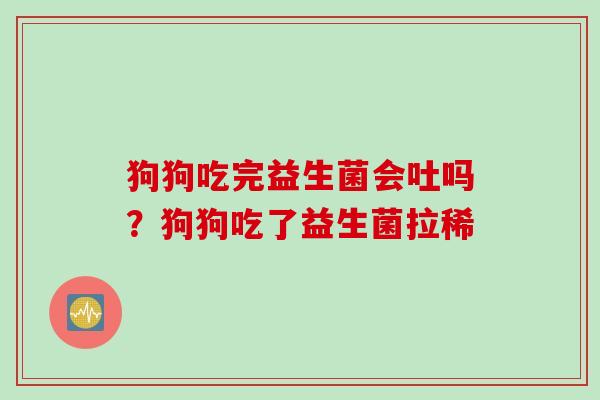 狗狗吃完益生菌会吐吗?狗狗吃了益生菌拉稀 狗狗吃完益生菌会吐吗?狗狗吃了益生菌拉稀