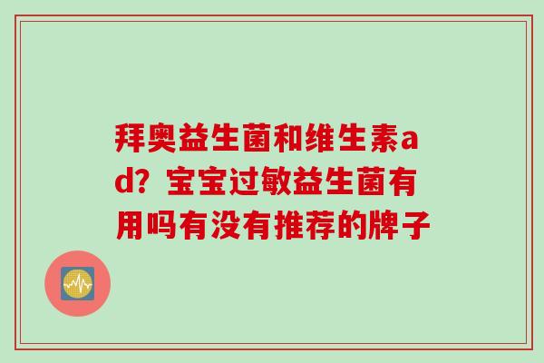 拜奥益生菌和维生素ad？宝宝益生菌有用吗有没有推荐的牌子