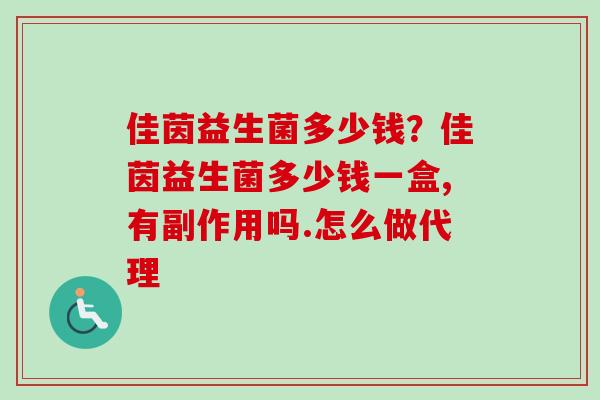 佳茵益生菌多少钱？佳茵益生菌多少钱一盒,有副作用吗.怎么做代理
