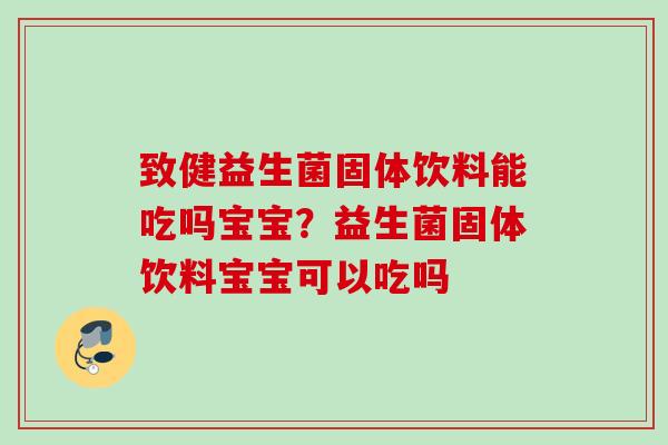 致健益生菌固体饮料能吃吗宝宝？益生菌固体饮料宝宝可以吃吗