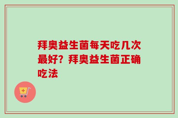拜奥益生菌每天吃几次好？拜奥益生菌正确吃法