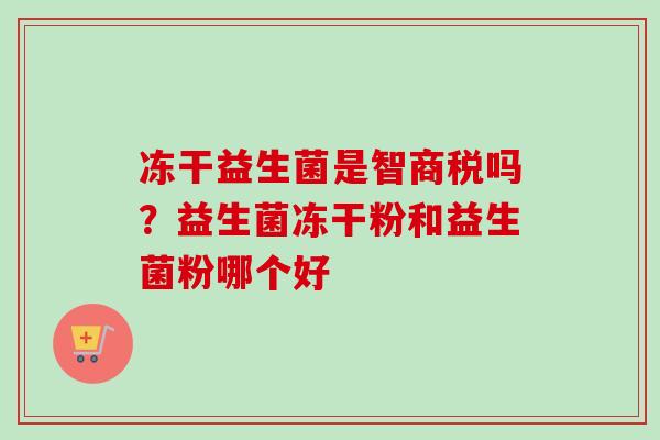 冻干益生菌是智商税吗？益生菌冻干粉和益生菌粉哪个好