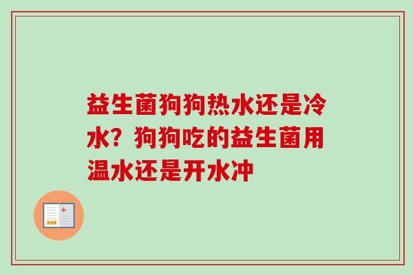 益生菌狗狗热水还是冷水?狗狗吃的益生菌用温水还是开水冲 益生菌狗狗热水还是冷水?狗狗吃的益生菌用温水还是开水冲