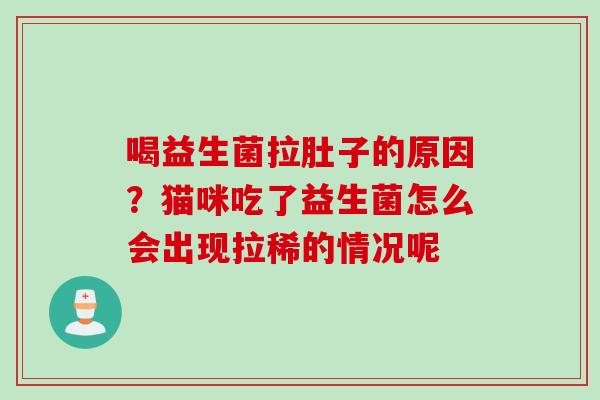 喝益生菌拉肚子的原因？猫咪吃了益生菌怎么会出现拉稀的情况呢
