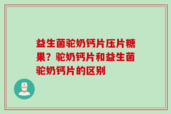益生菌驼奶钙片压片糖果?驼奶钙片和益生菌驼奶钙片的区别 益生菌驼奶钙片压片糖果?驼奶钙片和益生菌驼奶钙片的区别